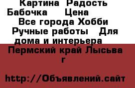 Картина “Радость (Бабочка)“ › Цена ­ 3 500 - Все города Хобби. Ручные работы » Для дома и интерьера   . Пермский край,Лысьва г.